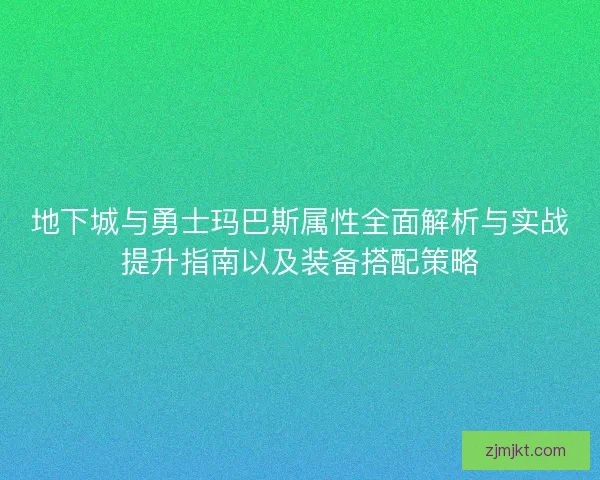 地下城与勇士玛巴斯属性全面解析与实战提升指南以及装备搭配策略